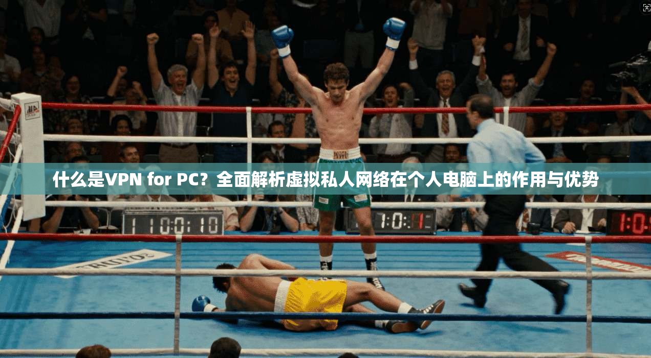 什么是VPN for PC？全面解析虚拟私人网络在个人电脑上的作用与优势