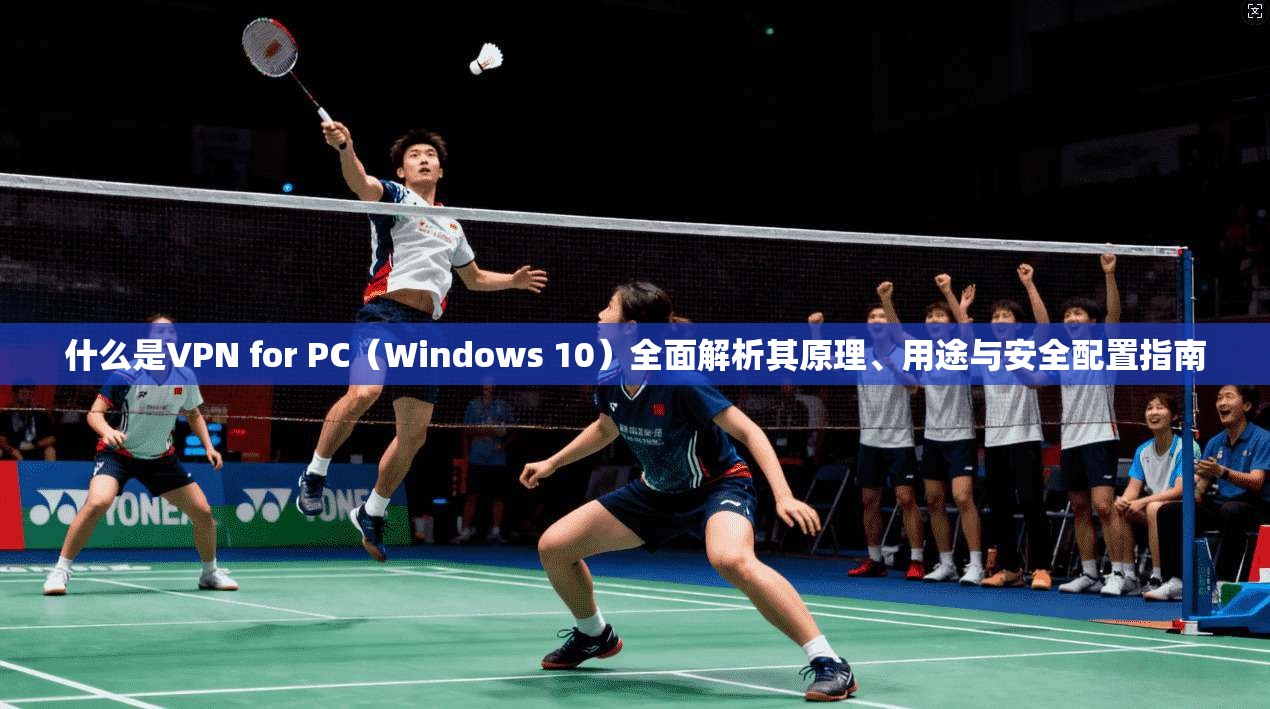 什么是VPN for PC（Windows 10）全面解析其原理、用途与安全配置指南