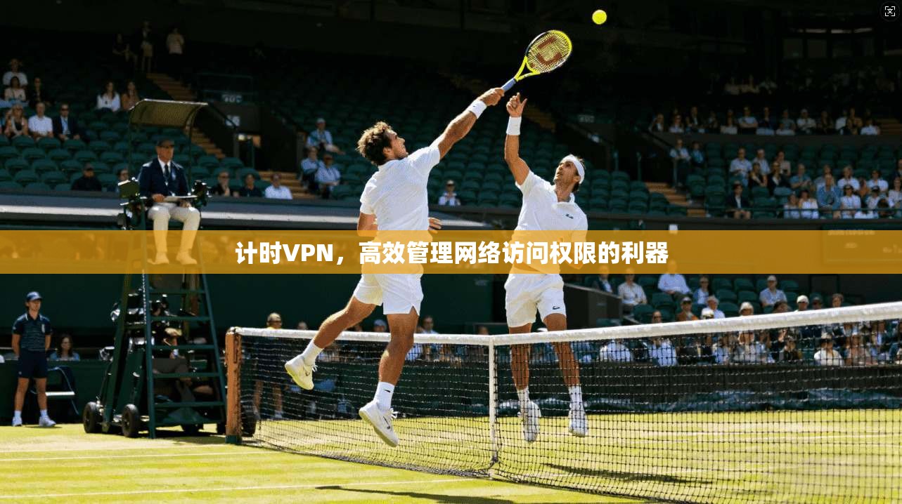 计时VPN，高效管理网络访问权限的利器