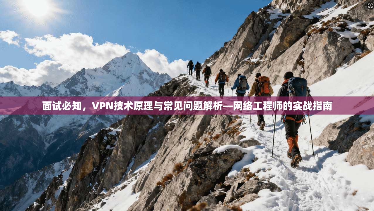 面试必知，VPN技术原理与常见问题解析—网络工程师的实战指南