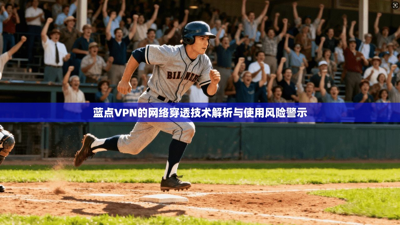 蓝点VPN的网络穿透技术解析与使用风险警示