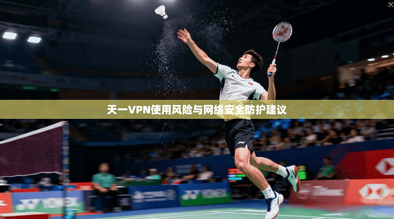 天一VPN使用风险与网络安全防护建议