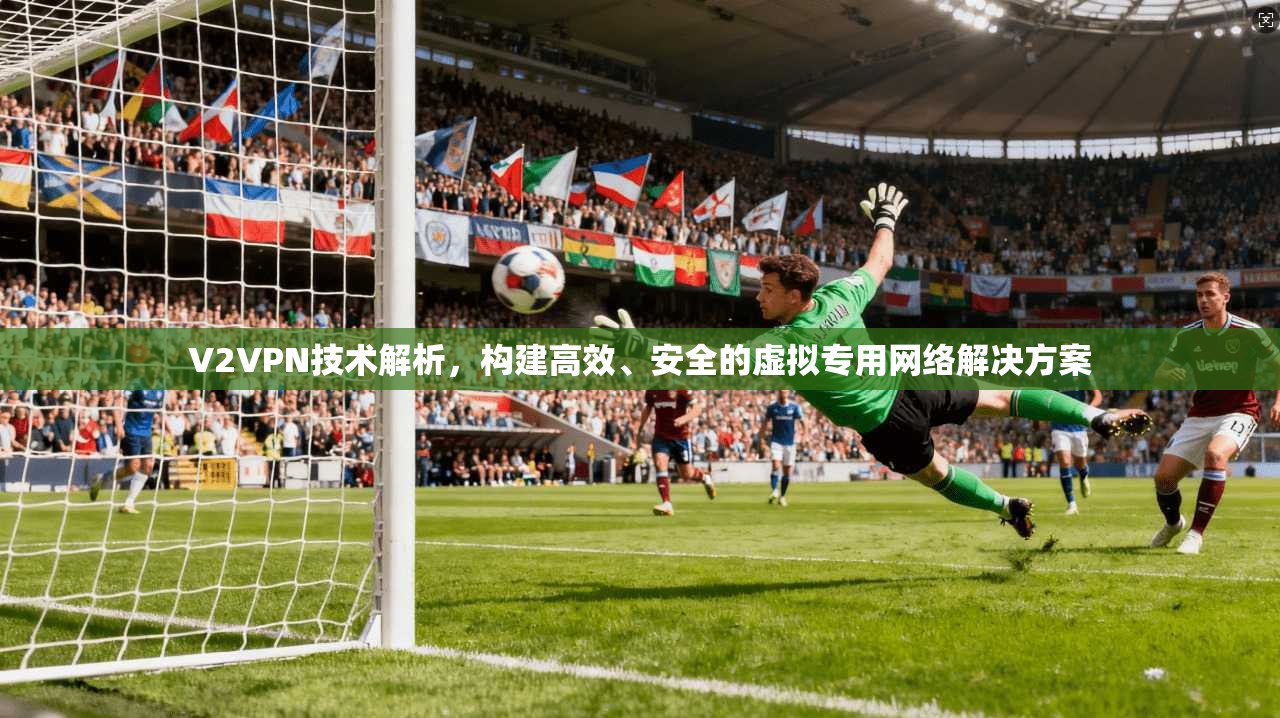 V2VPN技术解析，构建高效、安全的虚拟专用网络解决方案