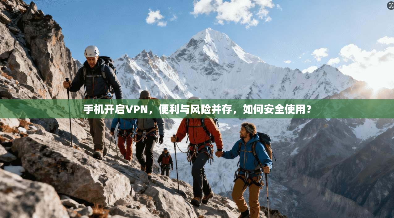 手机开启VPN，便利与风险并存，如何安全使用？