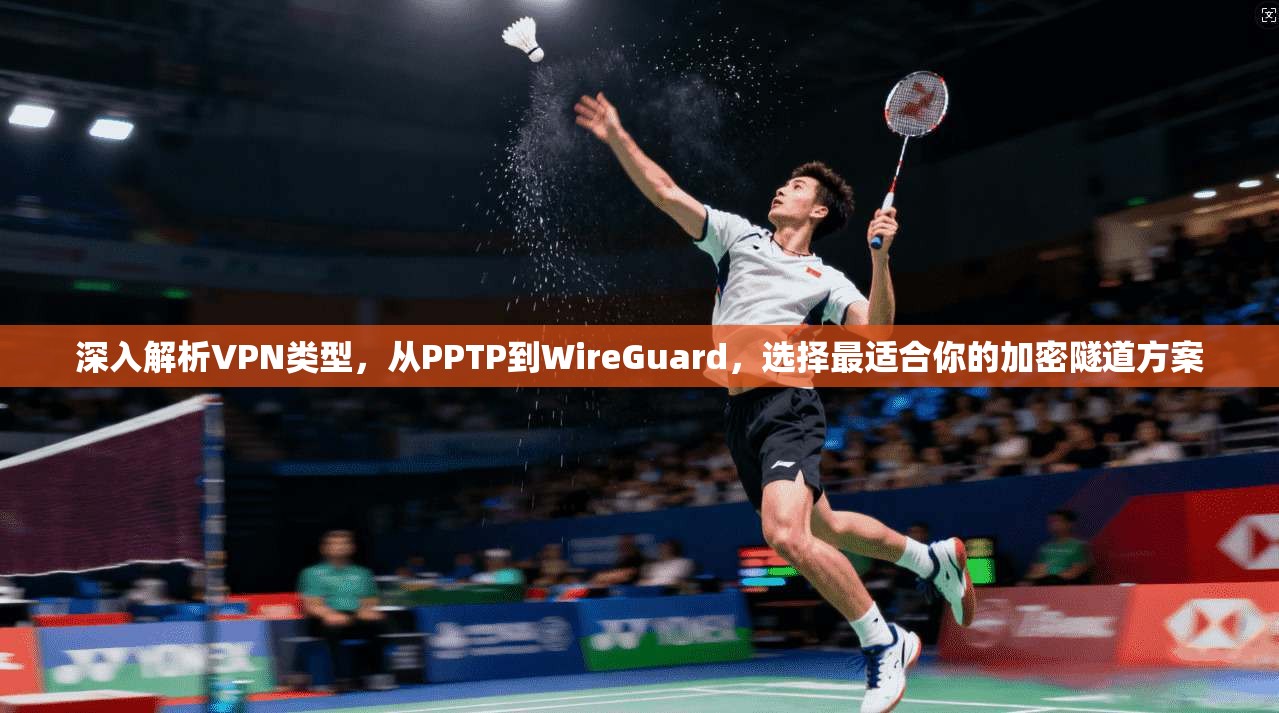 深入解析VPN类型，从PPTP到WireGuard，选择最适合你的加密隧道方案