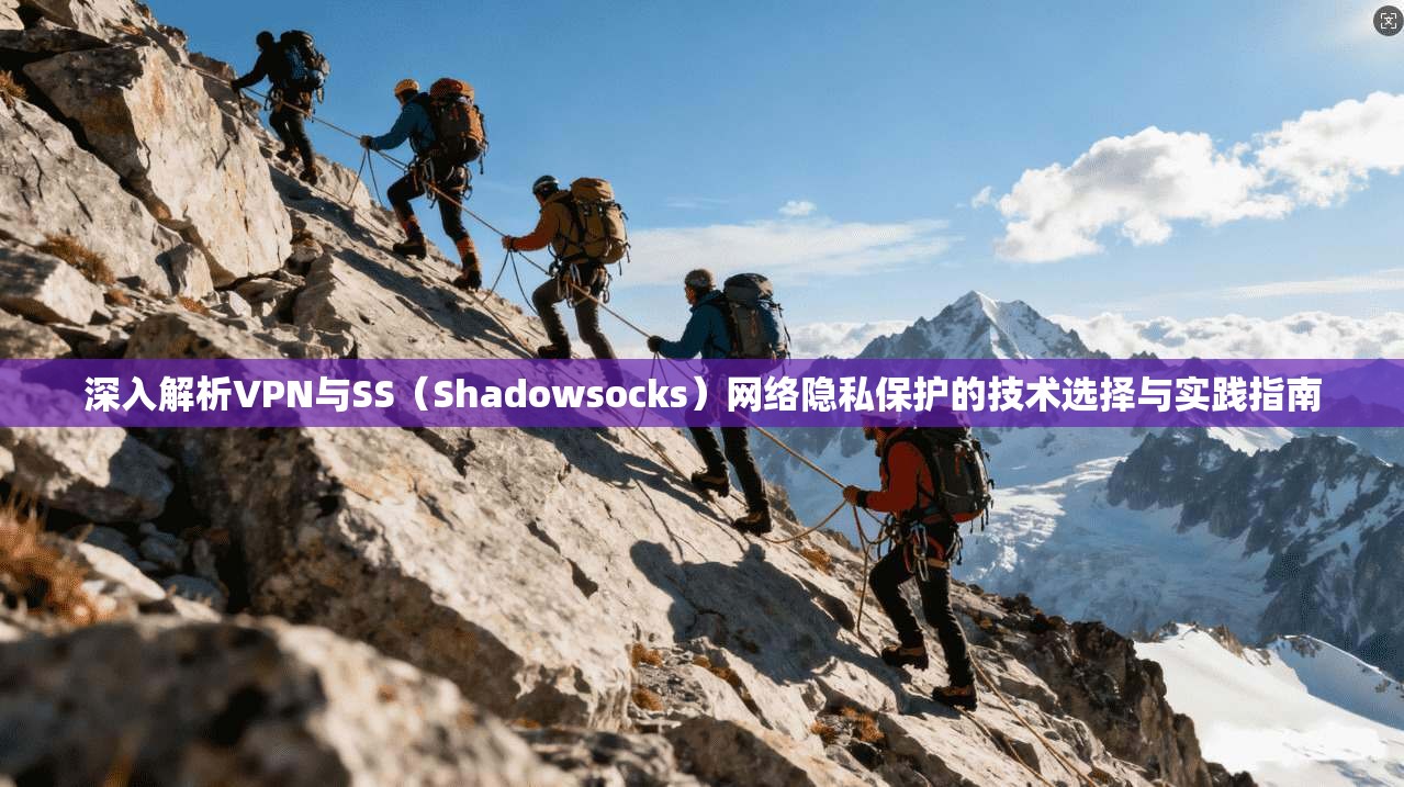 深入解析VPN与SS（Shadowsocks）网络隐私保护的技术选择与实践指南