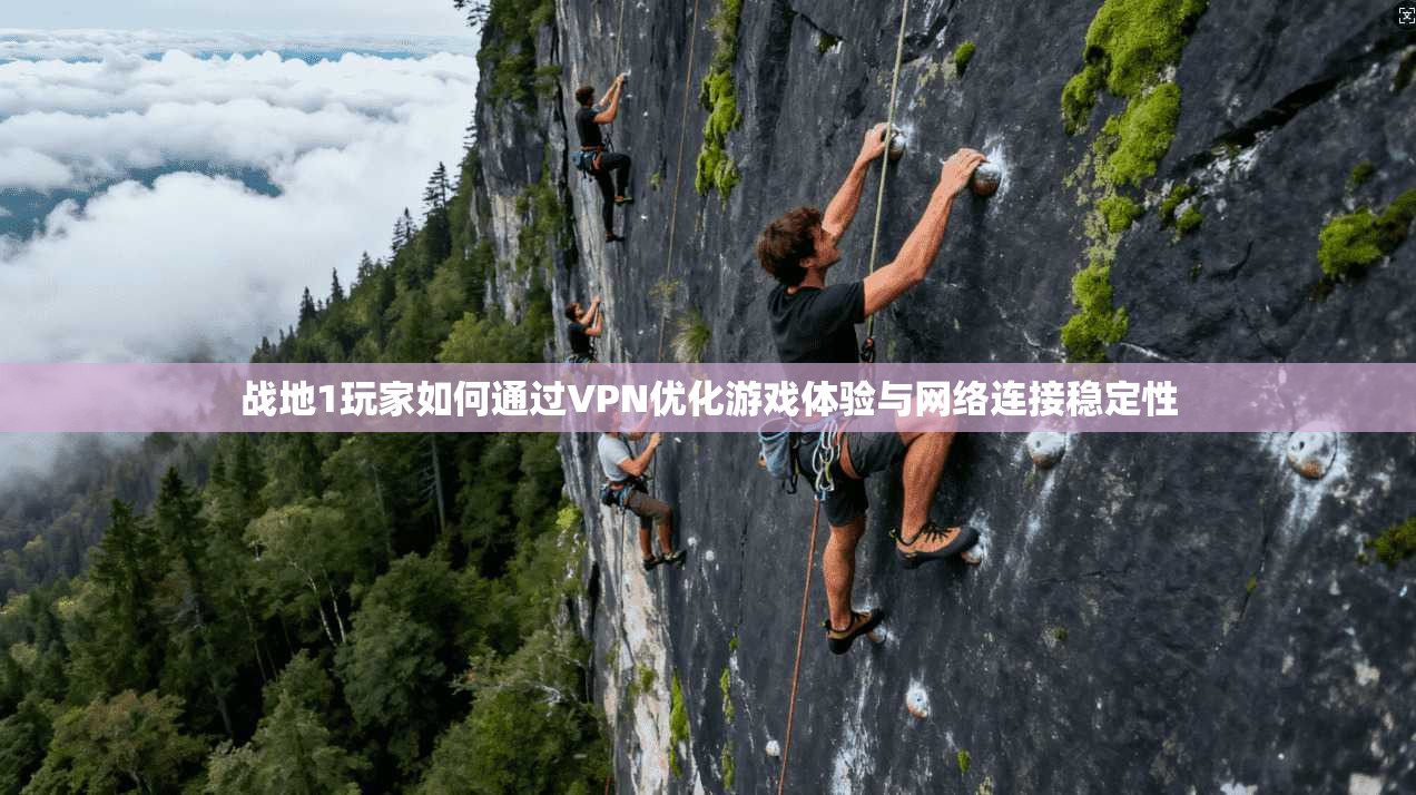 战地1玩家如何通过VPN优化游戏体验与网络连接稳定性 战地1玩家如何通过VPN优化游戏体验与网络连接稳定性