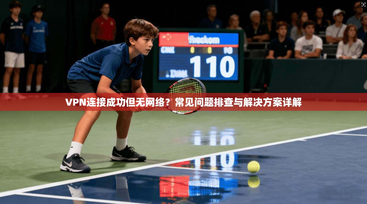 VPN连接成功但无网络?常见问题排查与解决方案详解