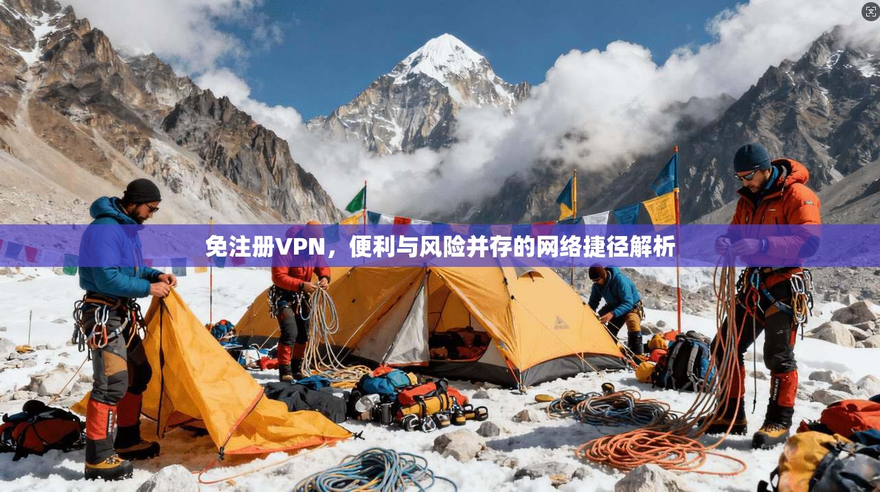 免注册VPN，便利与风险并存的网络捷径解析