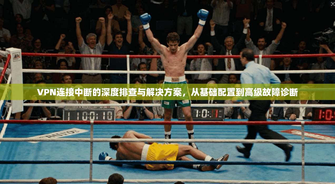 VPN连接中断的深度排查与解决方案，从基础配置到高级故障诊断