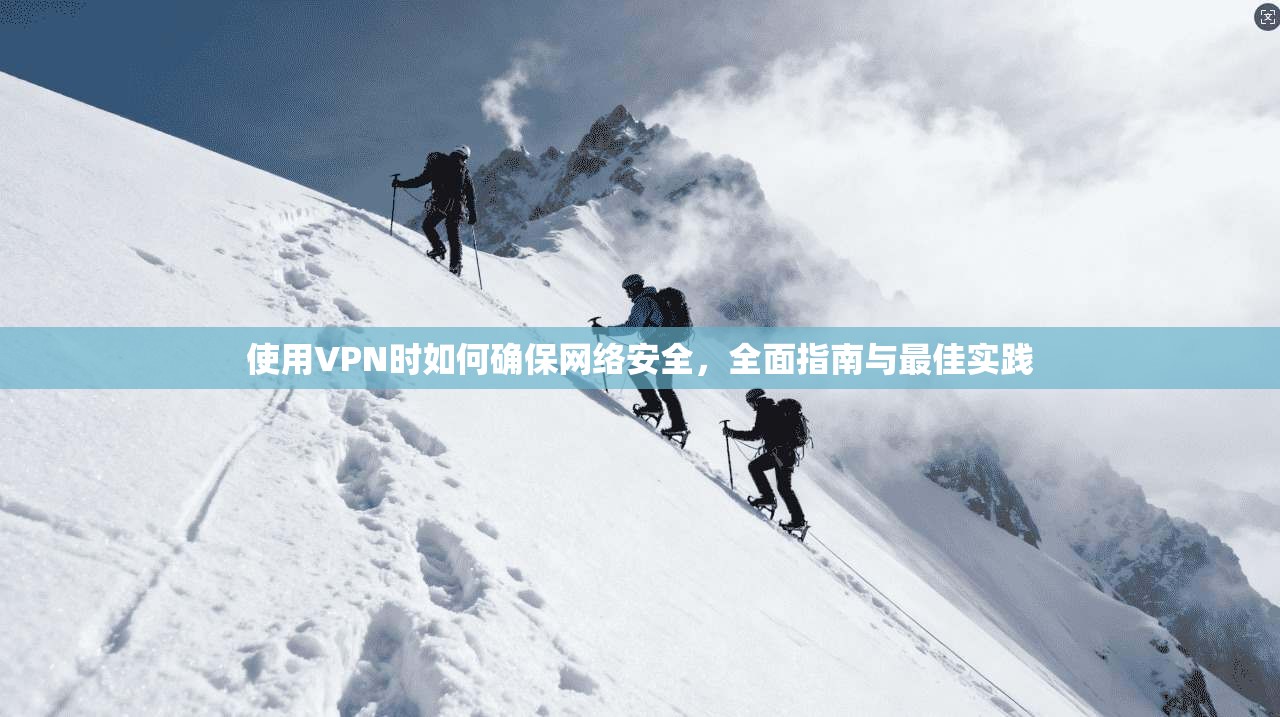 使用VPN时如何确保网络安全，全面指南与最佳实践