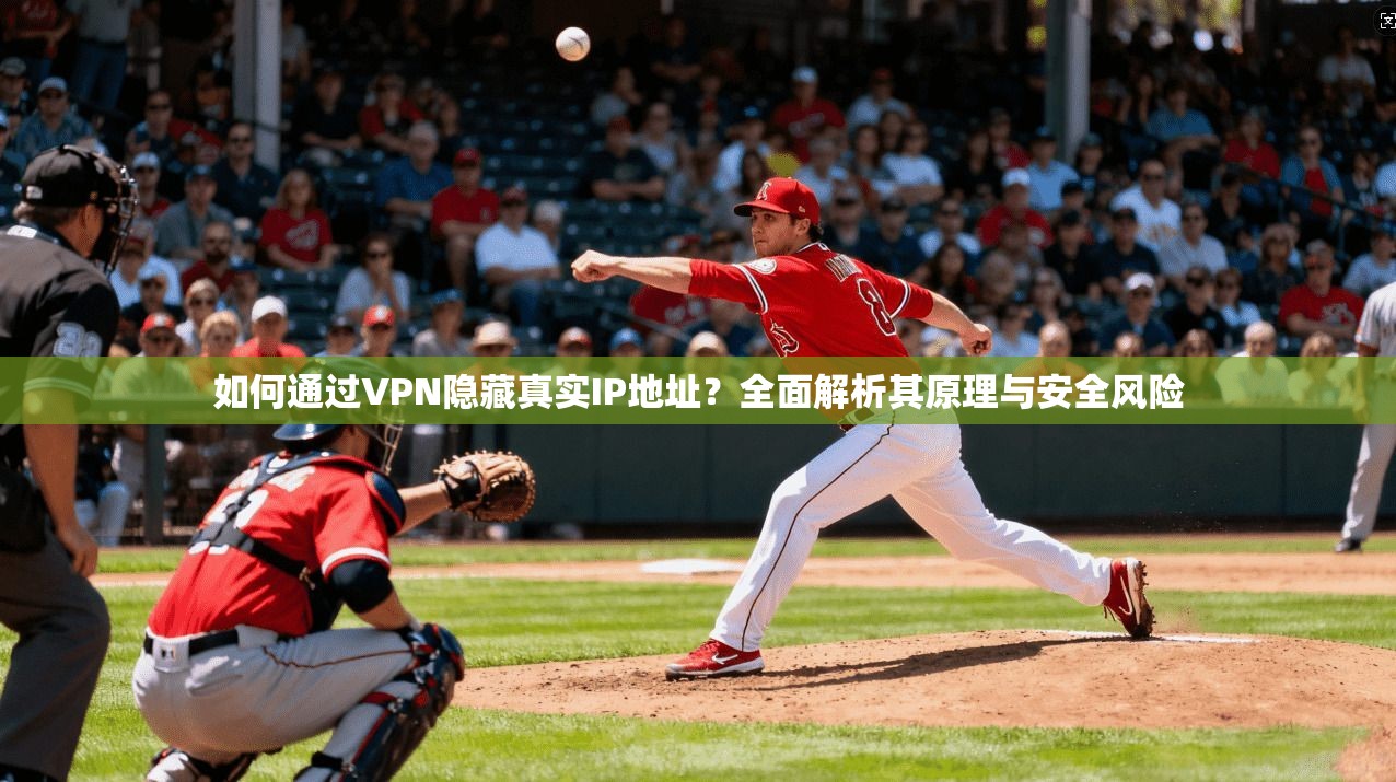 如何通过VPN隐藏真实IP地址?全面解析其原理与安全风险