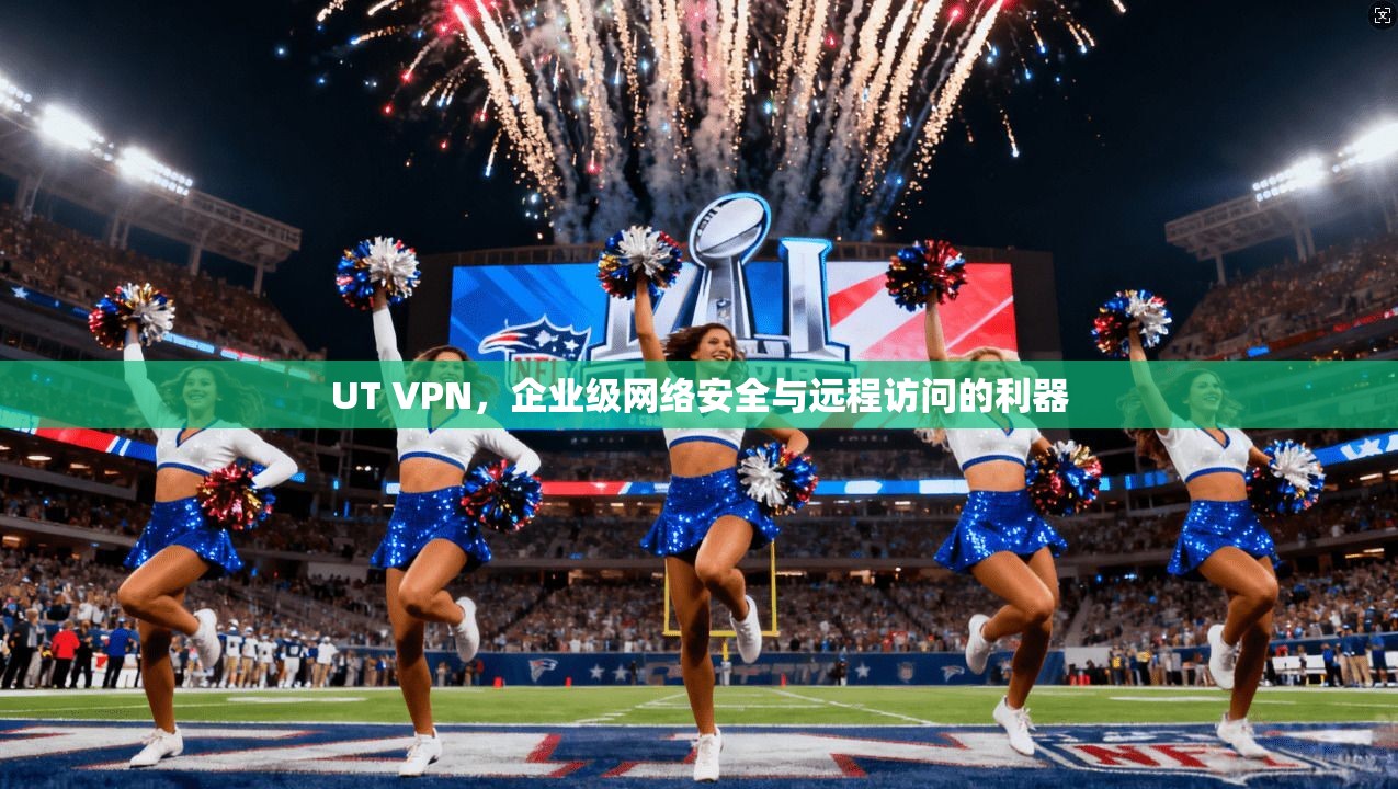 UT VPN，企业级网络安全与远程访问的利器