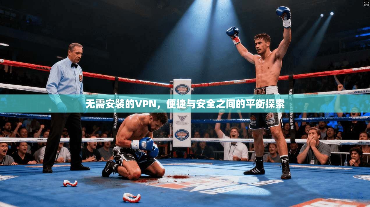 无需安装的VPN，便捷与安全之间的平衡探索