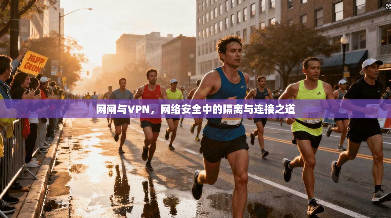 网闸与VPN，网络安全中的隔离与连接之道