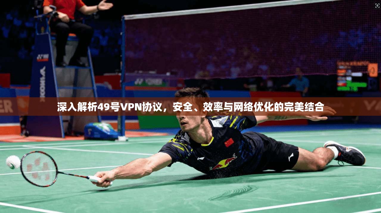 深入解析49号VPN协议，安全、效率与网络优化的完美结合
