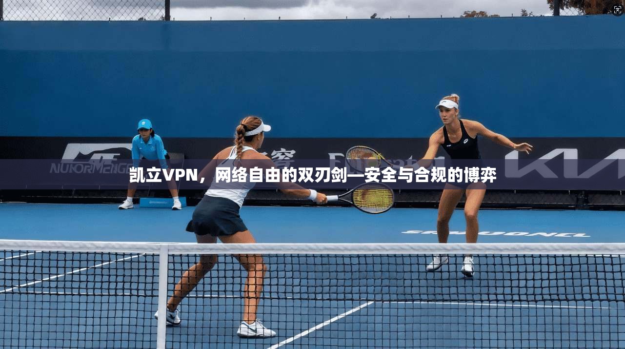 凯立VPN，网络自由的双刃剑—安全与合规的博弈