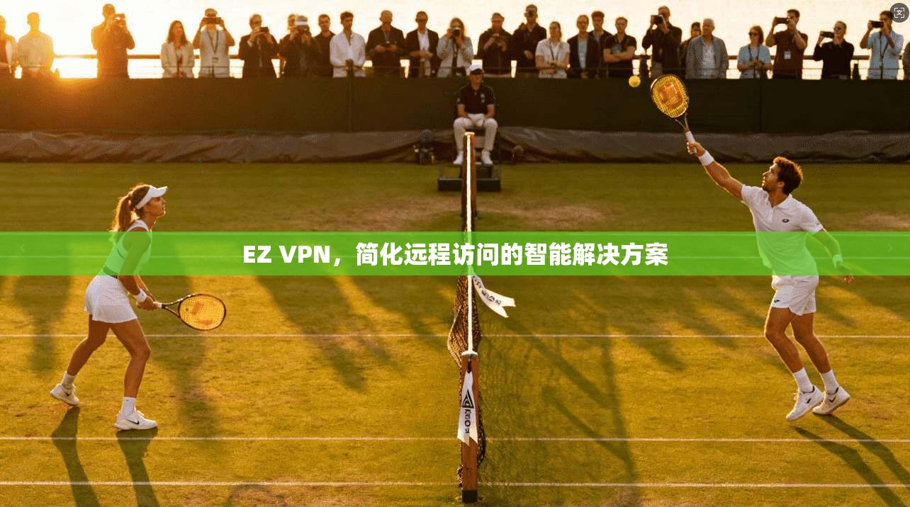EZ VPN，简化远程访问的智能解决方案