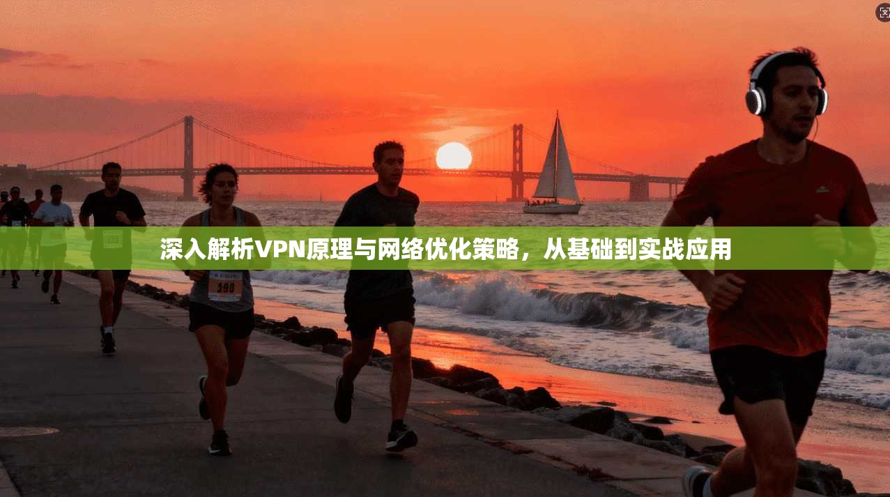 深入解析VPN原理与网络优化策略，从基础到实战应用