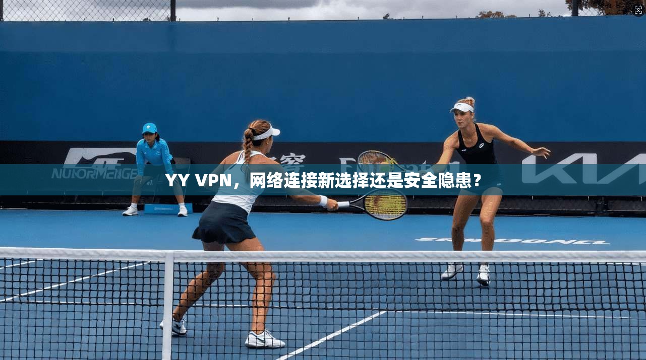 YY VPN，网络连接新选择还是安全隐患？