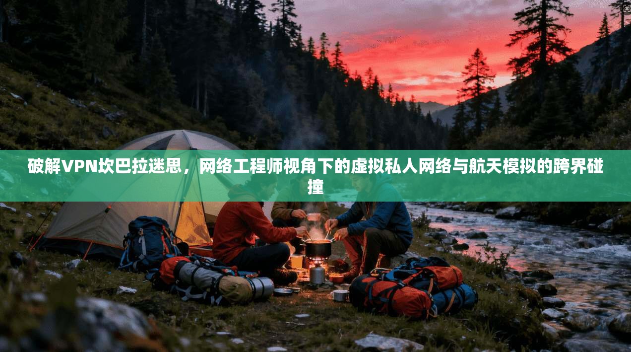 破解VPN坎巴拉迷思,网络工程师视角下的虚拟私人网络与航天模拟的跨界碰撞