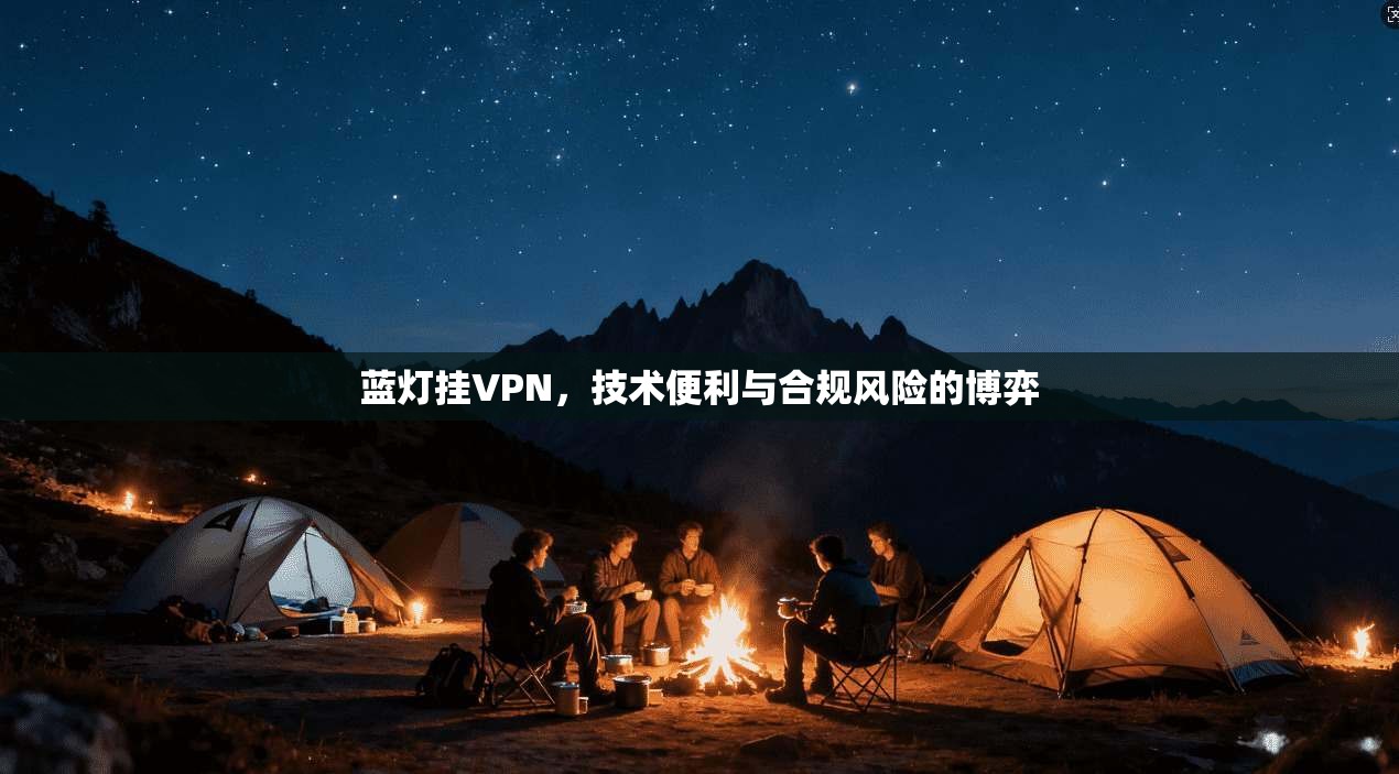 蓝灯挂VPN，技术便利与合规风险的博弈