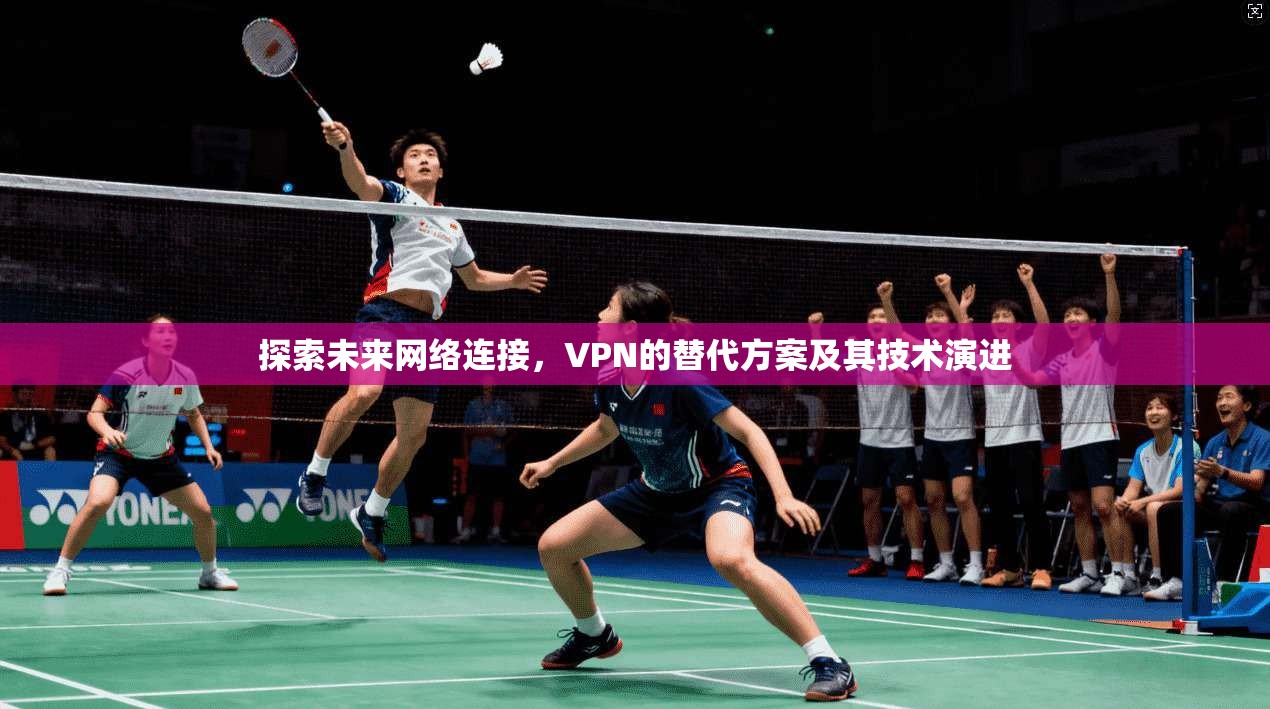探索未来网络连接，VPN的替代方案及其技术演进