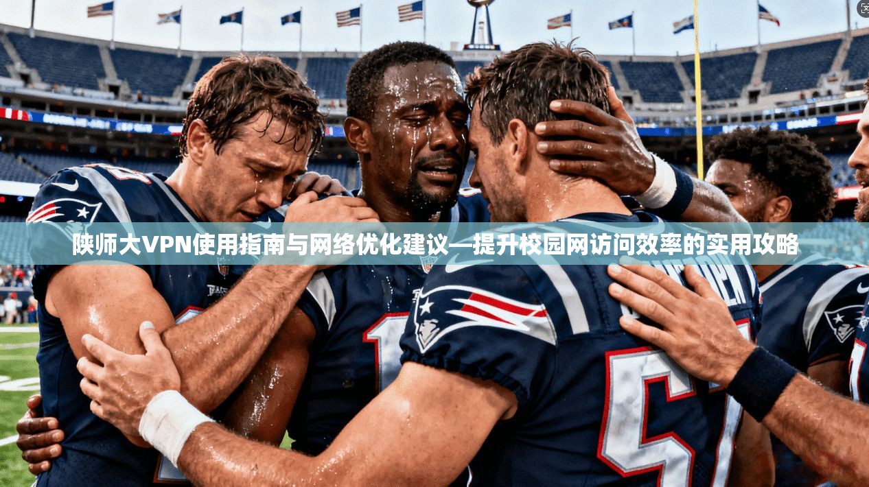 陕师大VPN使用指南与网络优化建议—提升校园网访问效率的实用攻略