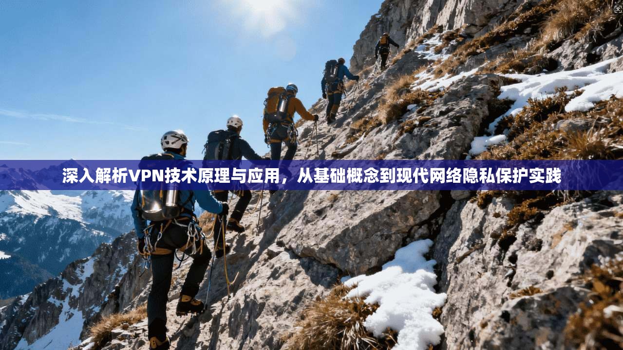 深入解析VPN技术原理与应用，从基础概念到现代网络隐私保护实践