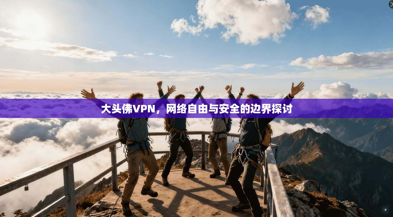 大头佛VPN,网络自由与安全的边界探讨