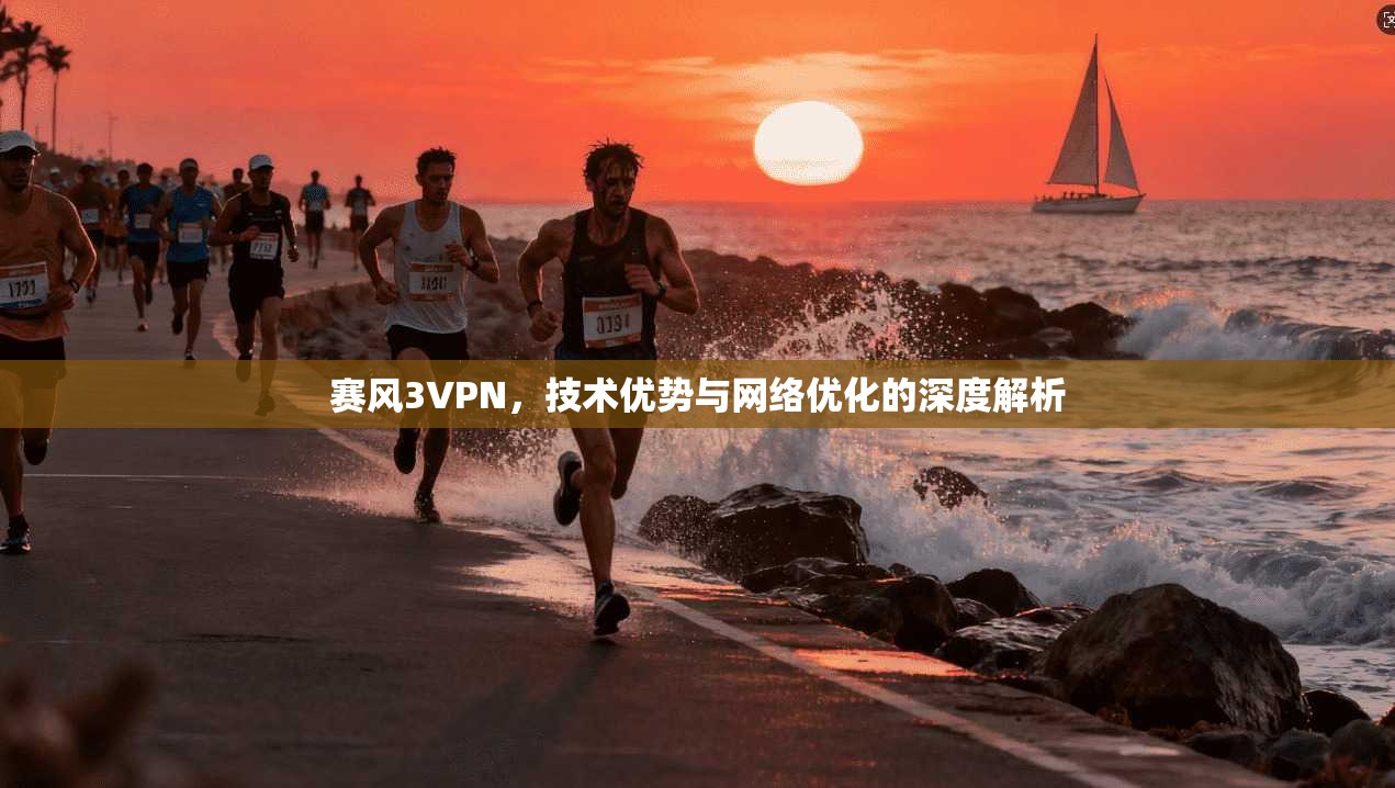 赛风3VPN，技术优势与网络优化的深度解析