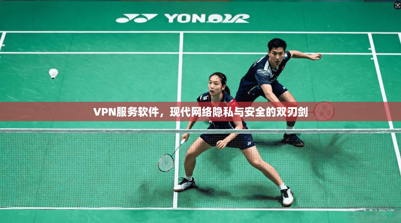 VPN服务软件，现代网络隐私与安全的双刃剑