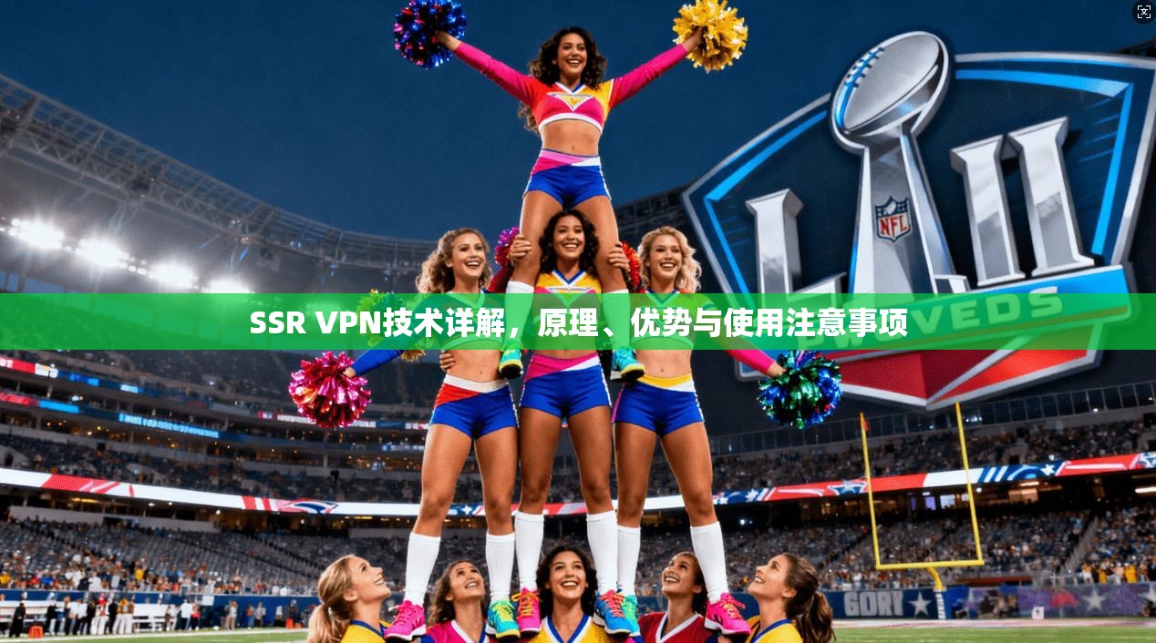 SSR VPN技术详解，原理、优势与使用注意事项