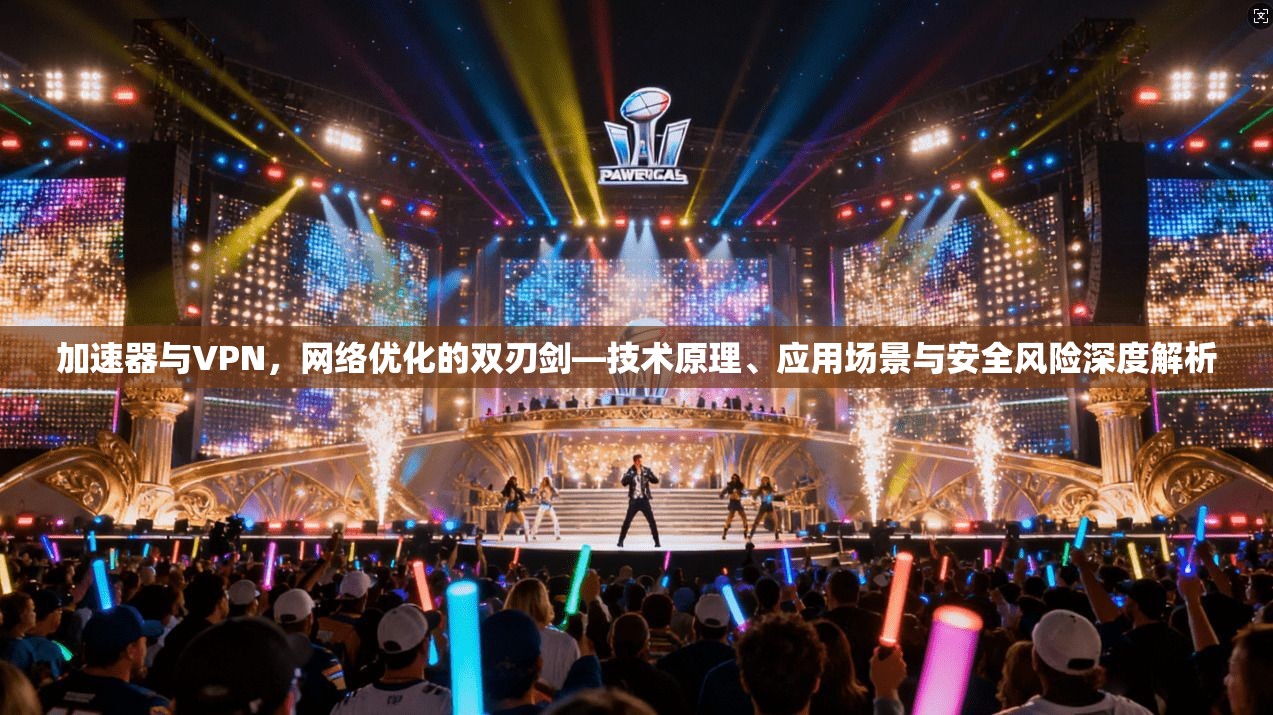加速器与VPN,网络优化的双刃剑—技术原理、应用场景与安全风险深度解析