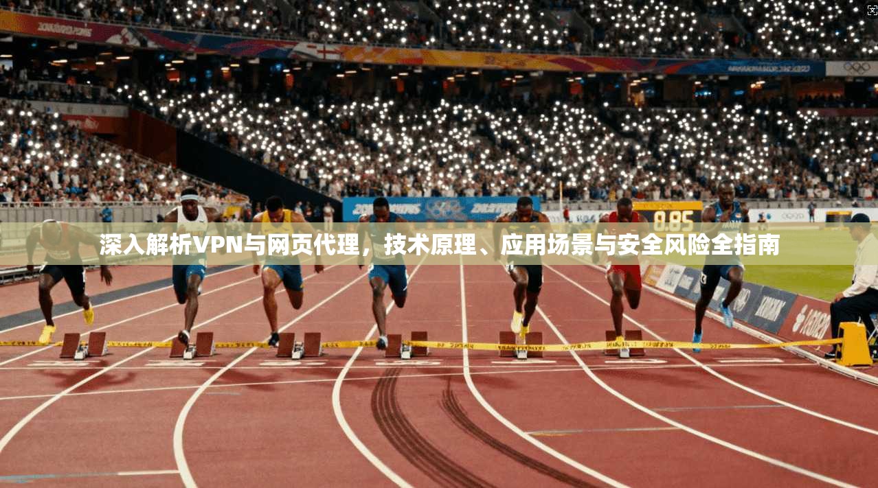 深入解析VPN与网页代理，技术原理、应用场景与安全风险全指南