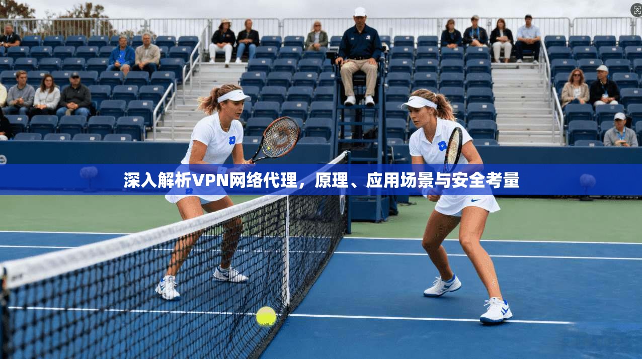 深入解析VPN网络代理，原理、应用场景与安全考量