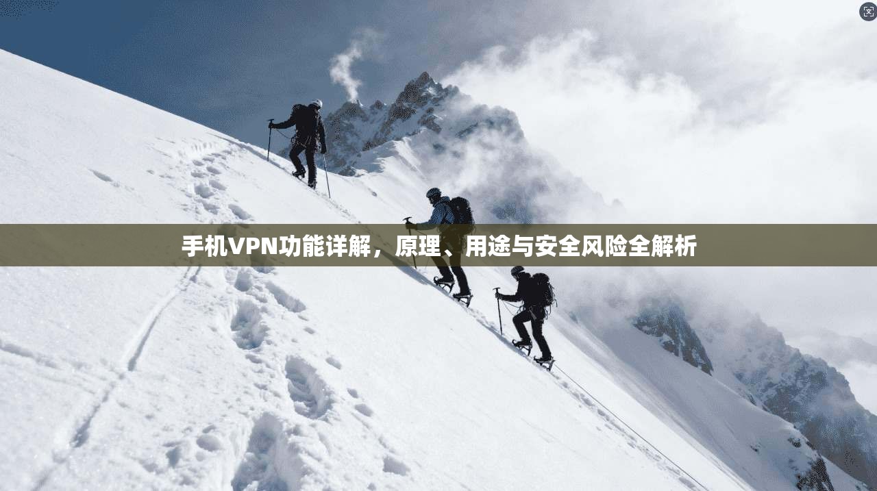 手机VPN功能详解，原理、用途与安全风险全解析