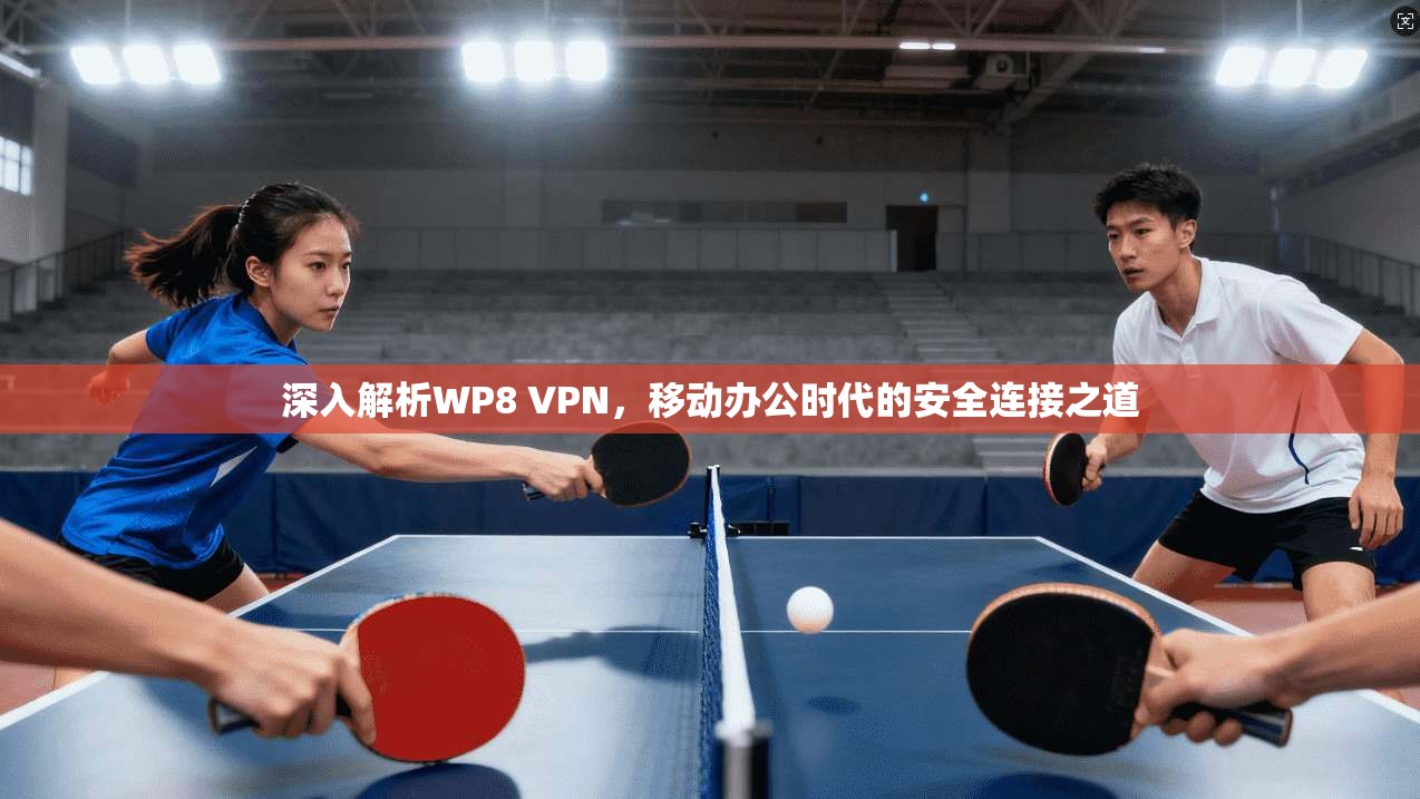 深入解析WP8 VPN，移动办公时代的安全连接之道