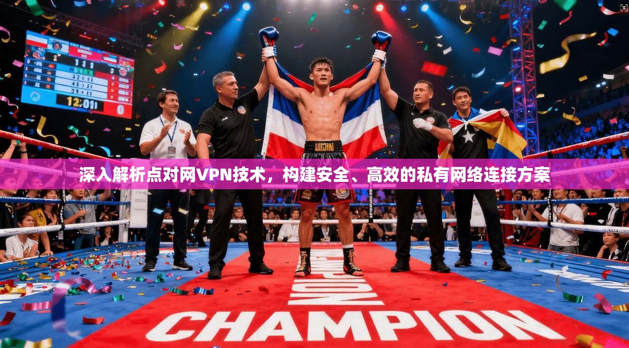 深入解析点对网VPN技术，构建安全、高效的私有网络连接方案
