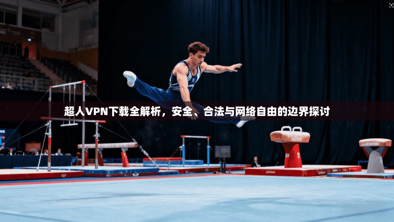 超人VPN下载全解析，安全、合法与网络自由的边界探讨