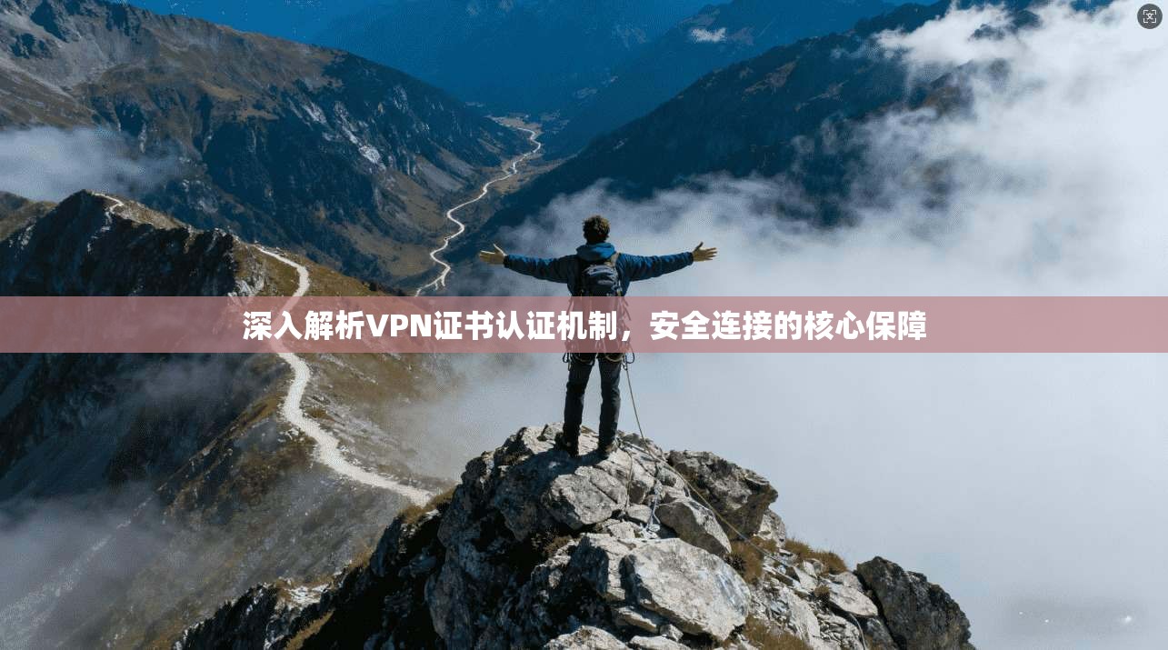 深入解析VPN证书认证机制，安全连接的核心保障