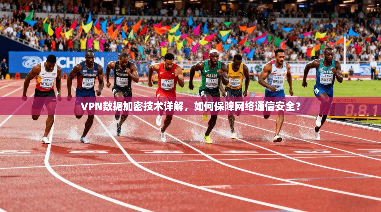 VPN数据加密技术详解，如何保障网络通信安全？
