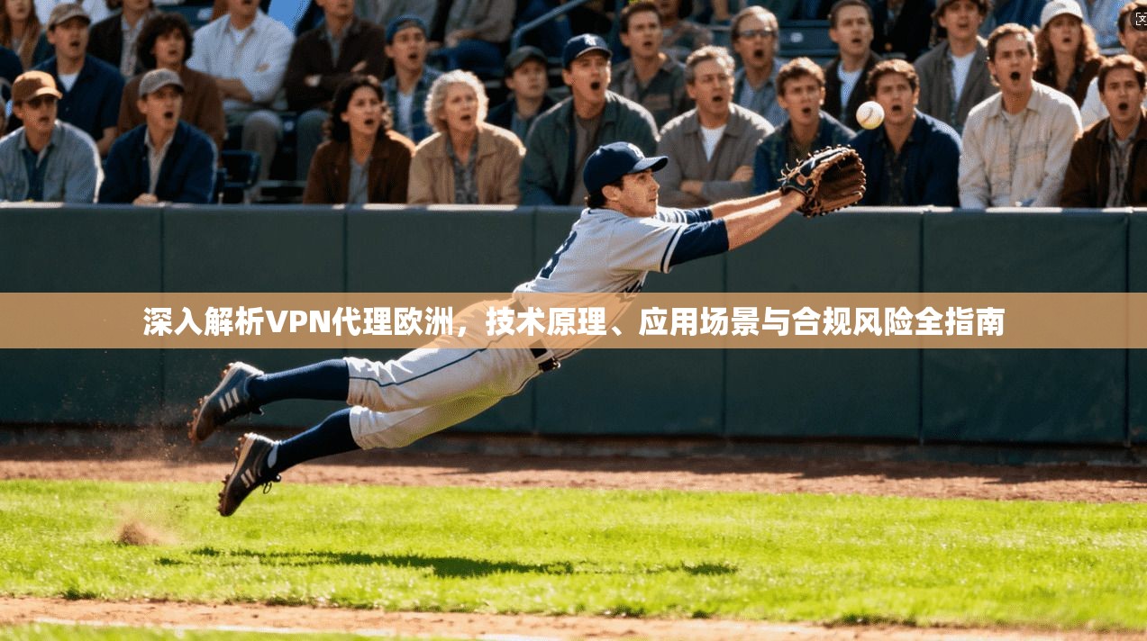 深入解析VPN代理欧洲，技术原理、应用场景与合规风险全指南