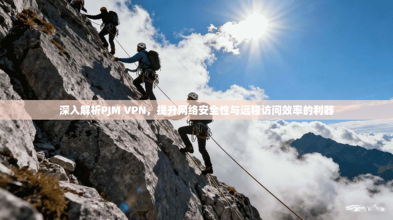 深入解析PJM VPN，提升网络安全性与远程访问效率的利器