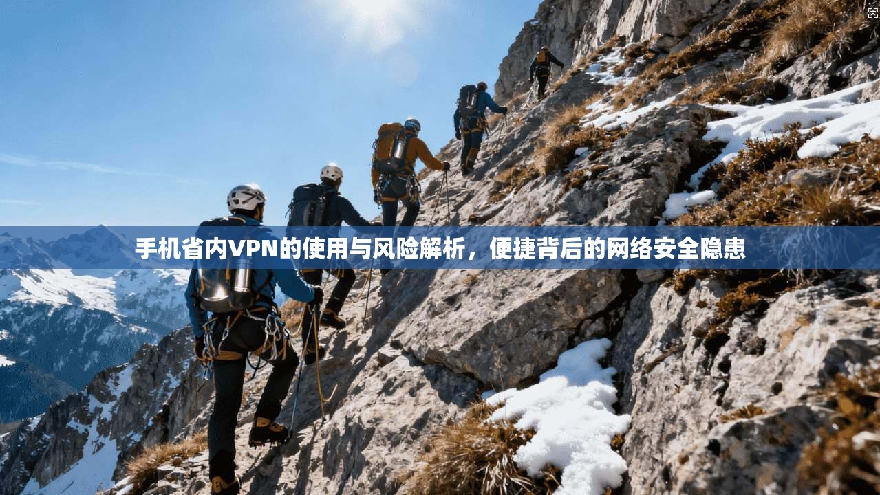 手机省内VPN的使用与风险解析，便捷背后的网络安全隐患