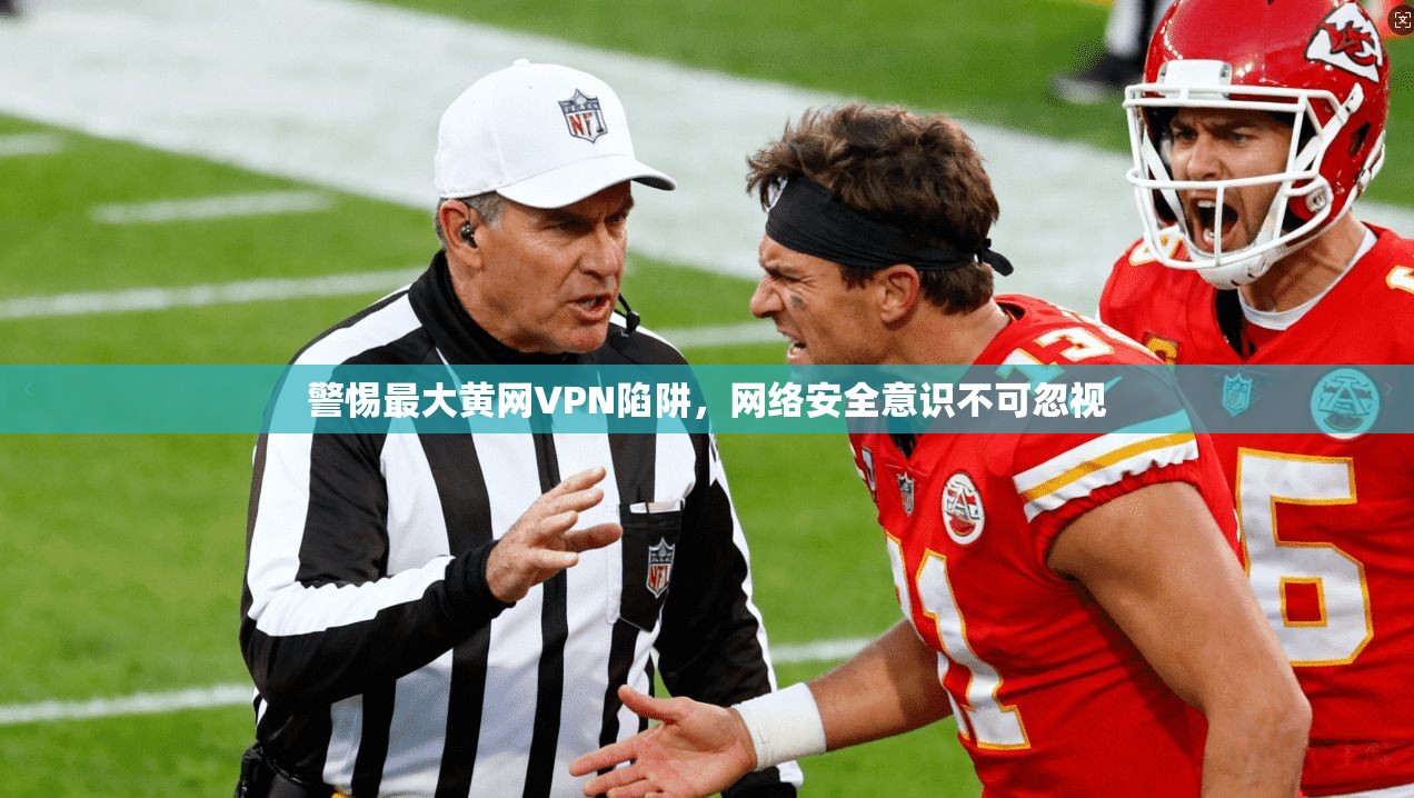 警惕最大黄网VPN陷阱，网络安全意识不可忽视