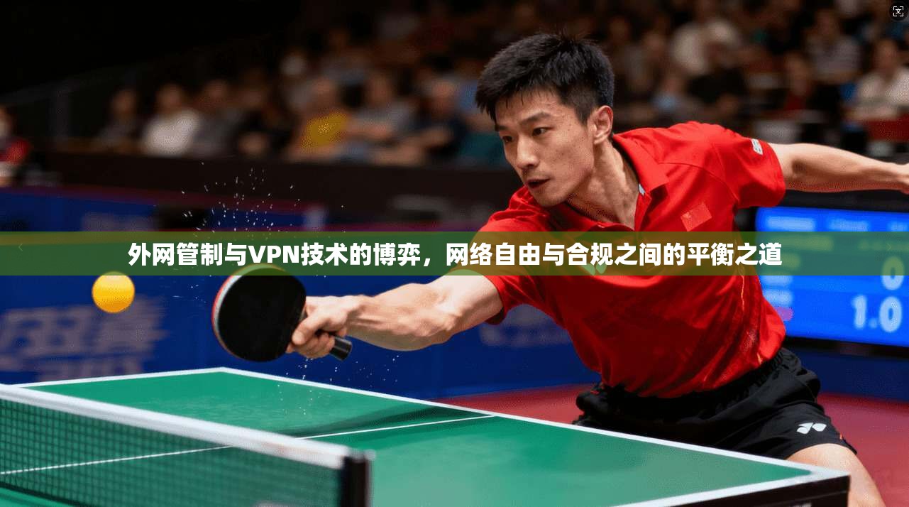 外网管制与VPN技术的博弈，网络自由与合规之间的平衡之道