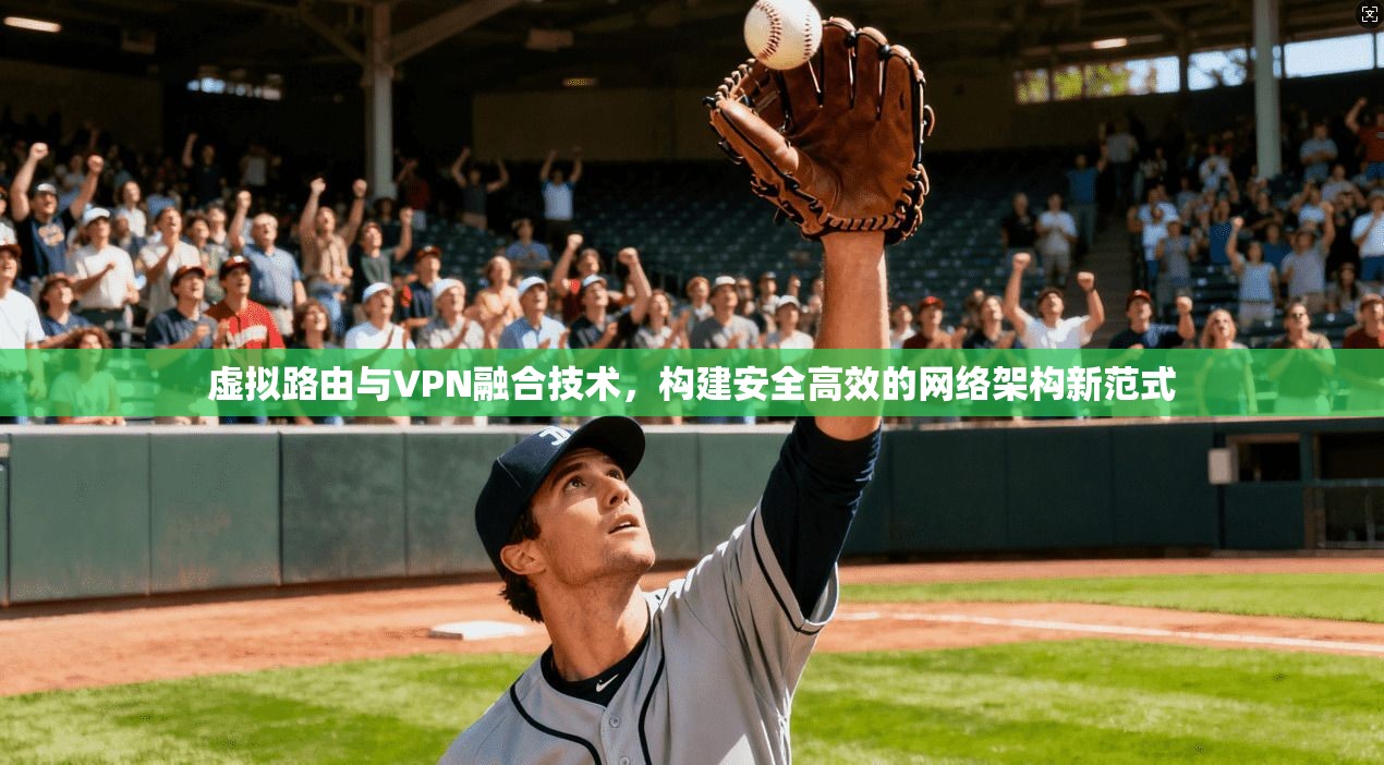 虚拟路由与VPN融合技术，构建安全高效的网络架构新范式