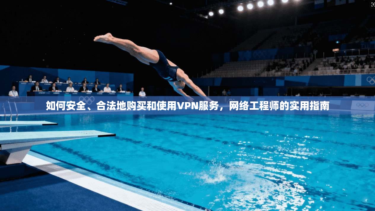 如何安全、合法地购买和使用VPN服务,网络工程师的实用指南 如何安全、合法地购买和使用VPN服务,网络工程师的实用指南