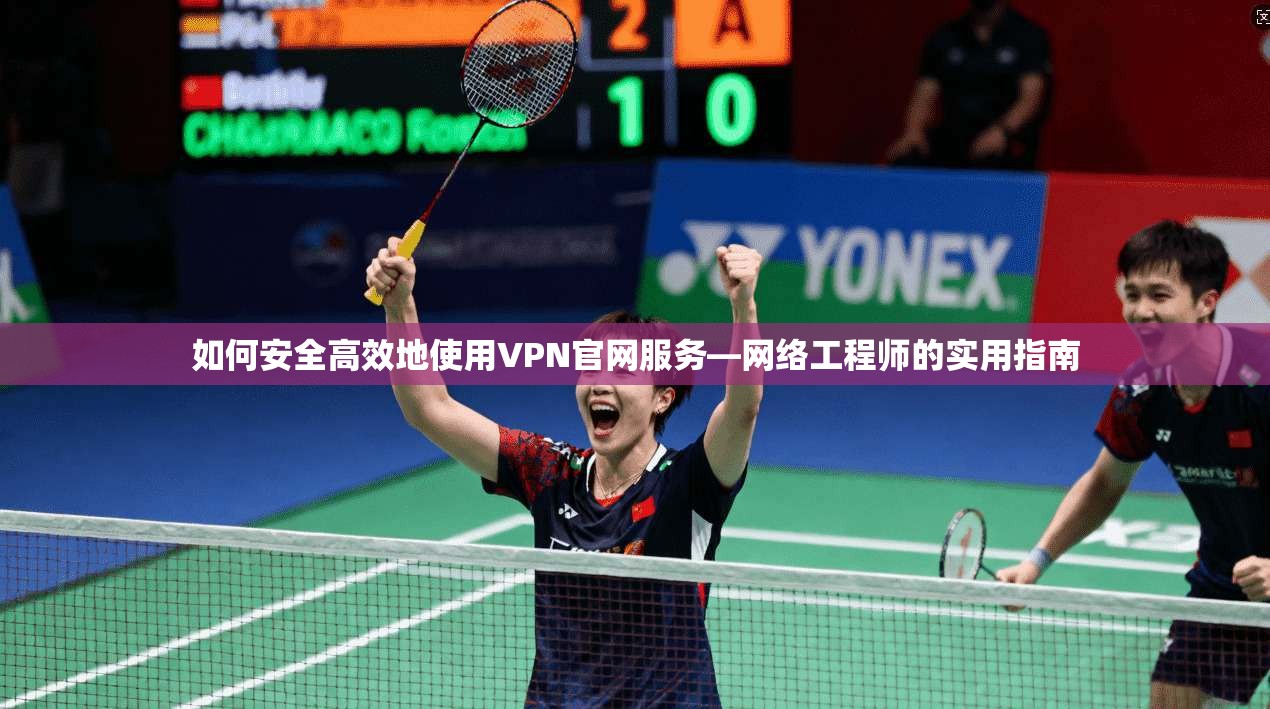 如何安全高效地使用VPN官网服务—网络工程师的实用指南